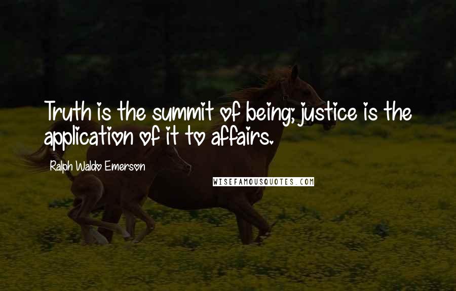 Ralph Waldo Emerson Quotes: Truth is the summit of being; justice is the application of it to affairs.