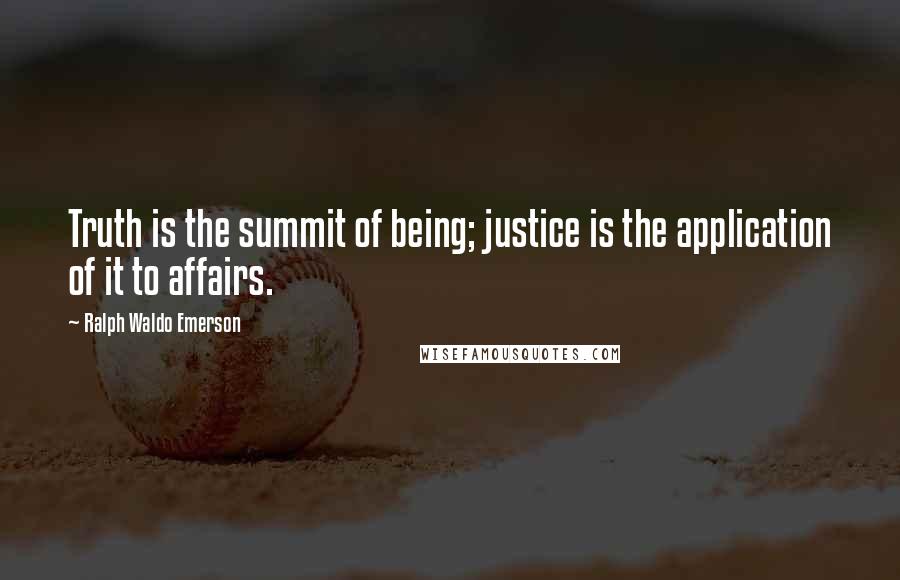 Ralph Waldo Emerson Quotes: Truth is the summit of being; justice is the application of it to affairs.