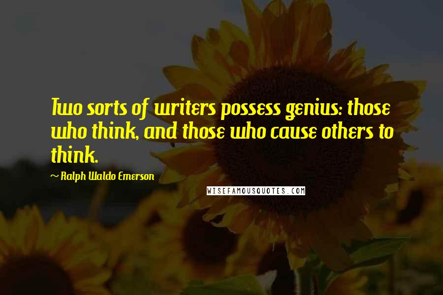 Ralph Waldo Emerson Quotes: Two sorts of writers possess genius: those who think, and those who cause others to think.