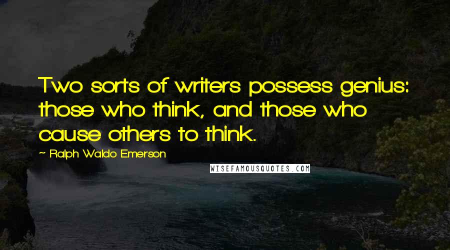 Ralph Waldo Emerson Quotes: Two sorts of writers possess genius: those who think, and those who cause others to think.