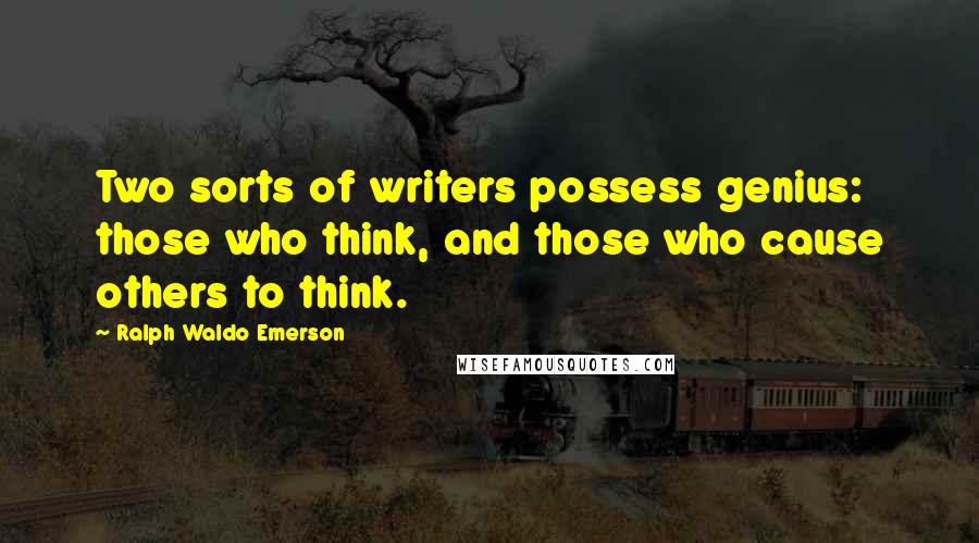 Ralph Waldo Emerson Quotes: Two sorts of writers possess genius: those who think, and those who cause others to think.