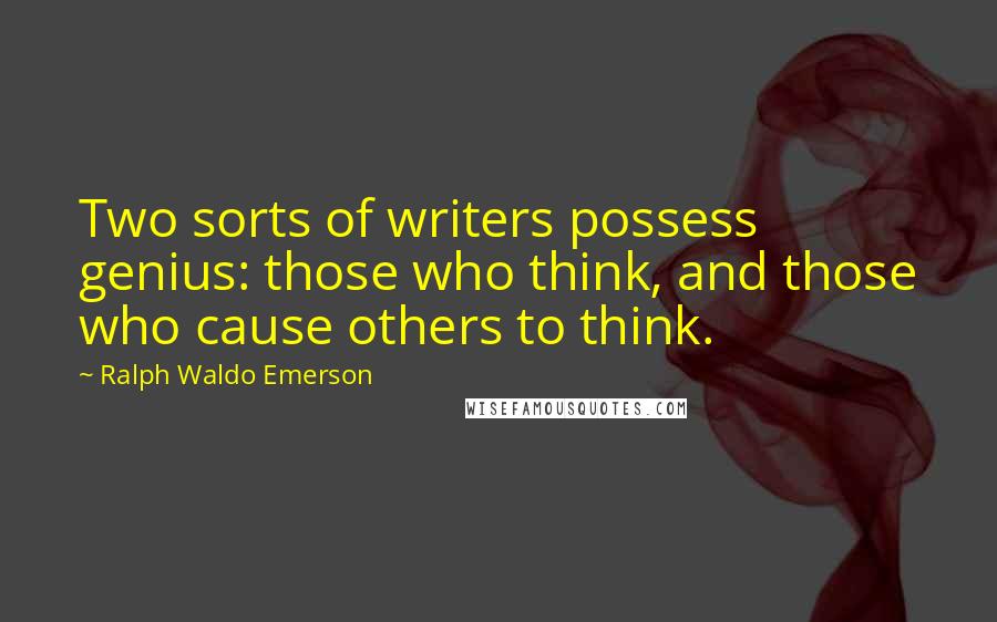 Ralph Waldo Emerson Quotes: Two sorts of writers possess genius: those who think, and those who cause others to think.