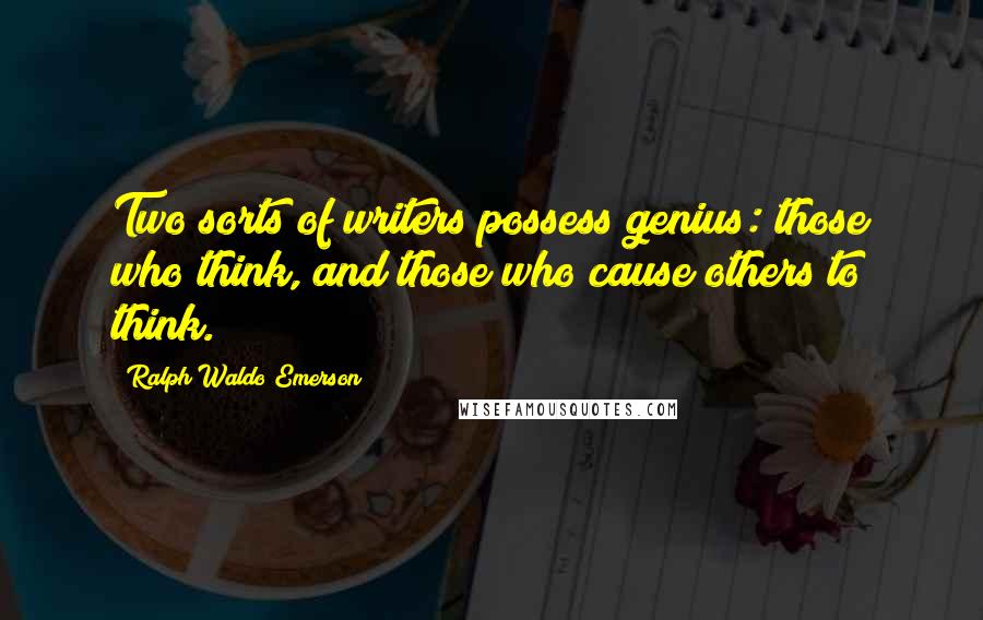 Ralph Waldo Emerson Quotes: Two sorts of writers possess genius: those who think, and those who cause others to think.