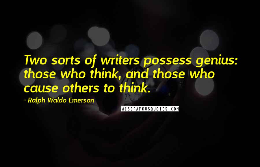 Ralph Waldo Emerson Quotes: Two sorts of writers possess genius: those who think, and those who cause others to think.