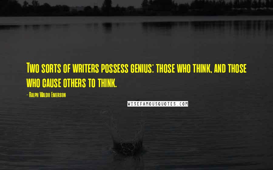 Ralph Waldo Emerson Quotes: Two sorts of writers possess genius: those who think, and those who cause others to think.