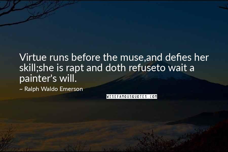 Ralph Waldo Emerson Quotes: Virtue runs before the muse,and defies her skill;she is rapt and doth refuseto wait a painter's will.