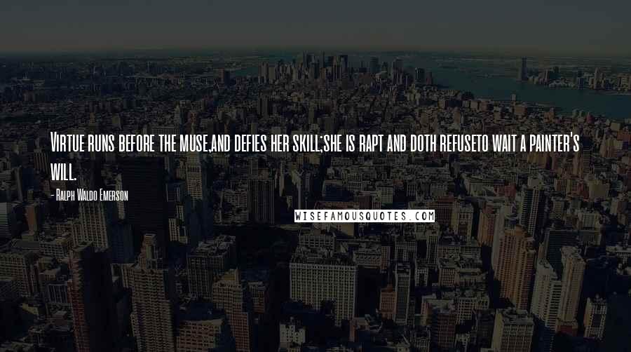 Ralph Waldo Emerson Quotes: Virtue runs before the muse,and defies her skill;she is rapt and doth refuseto wait a painter's will.