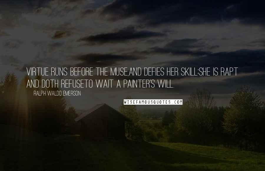 Ralph Waldo Emerson Quotes: Virtue runs before the muse,and defies her skill;she is rapt and doth refuseto wait a painter's will.