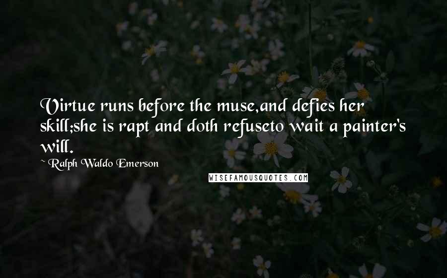 Ralph Waldo Emerson Quotes: Virtue runs before the muse,and defies her skill;she is rapt and doth refuseto wait a painter's will.