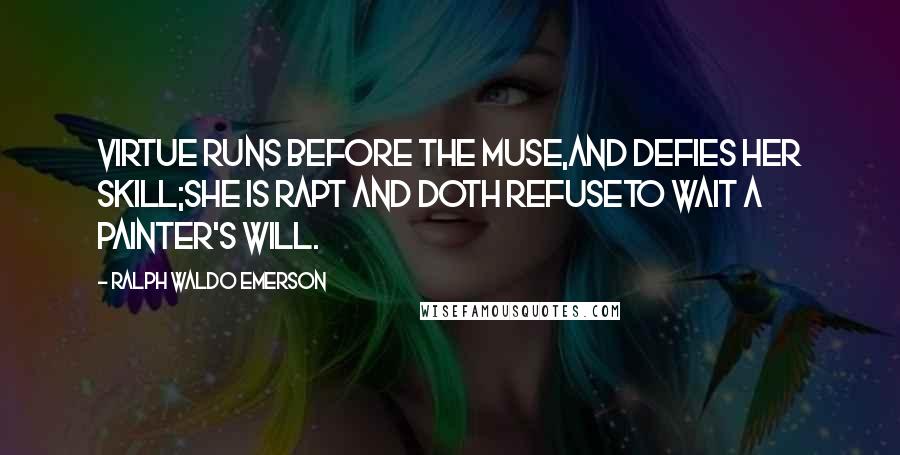 Ralph Waldo Emerson Quotes: Virtue runs before the muse,and defies her skill;she is rapt and doth refuseto wait a painter's will.