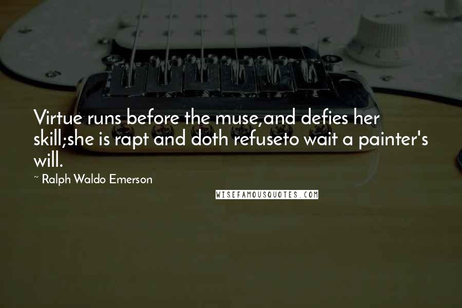 Ralph Waldo Emerson Quotes: Virtue runs before the muse,and defies her skill;she is rapt and doth refuseto wait a painter's will.