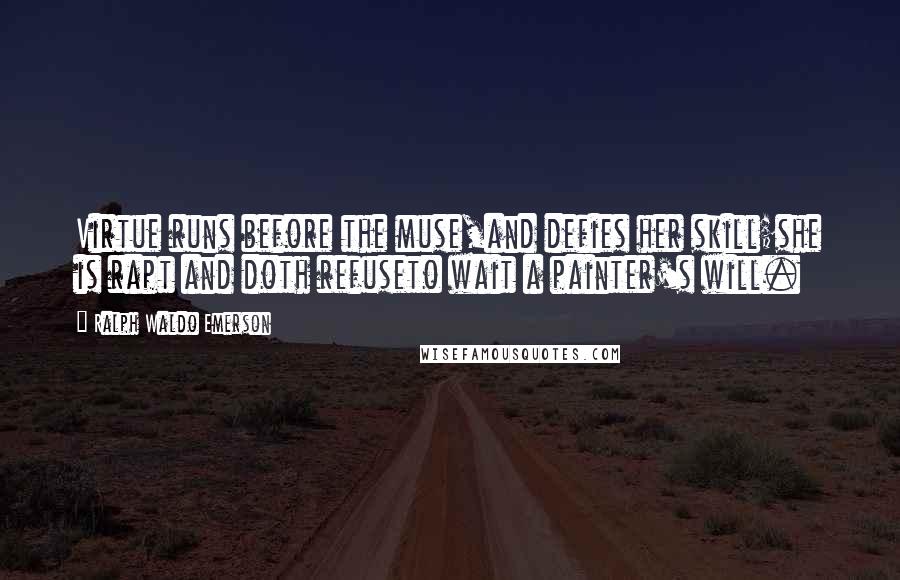 Ralph Waldo Emerson Quotes: Virtue runs before the muse,and defies her skill;she is rapt and doth refuseto wait a painter's will.