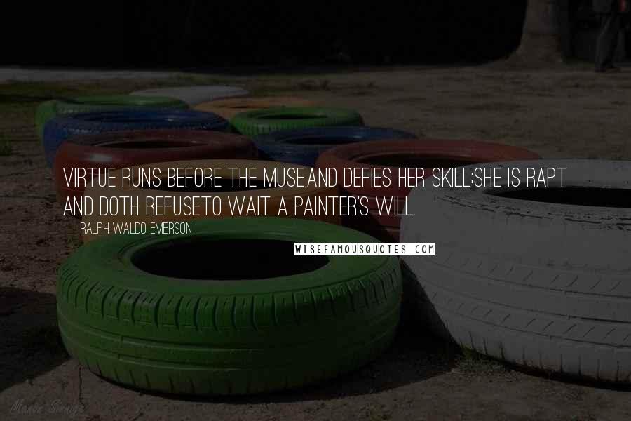 Ralph Waldo Emerson Quotes: Virtue runs before the muse,and defies her skill;she is rapt and doth refuseto wait a painter's will.