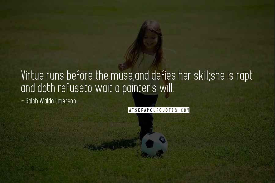 Ralph Waldo Emerson Quotes: Virtue runs before the muse,and defies her skill;she is rapt and doth refuseto wait a painter's will.