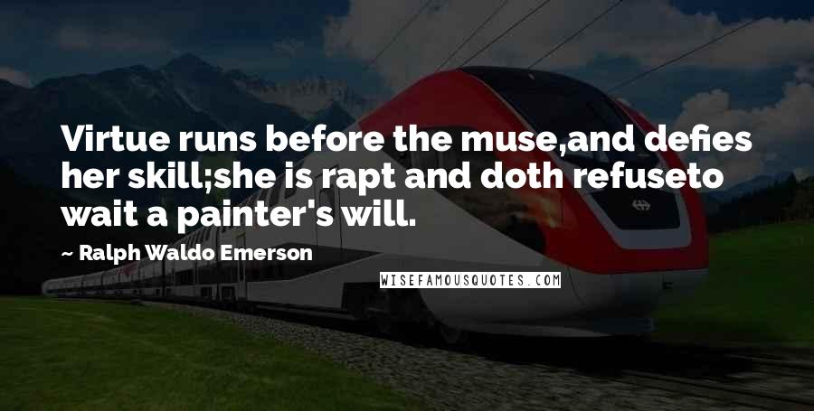 Ralph Waldo Emerson Quotes: Virtue runs before the muse,and defies her skill;she is rapt and doth refuseto wait a painter's will.