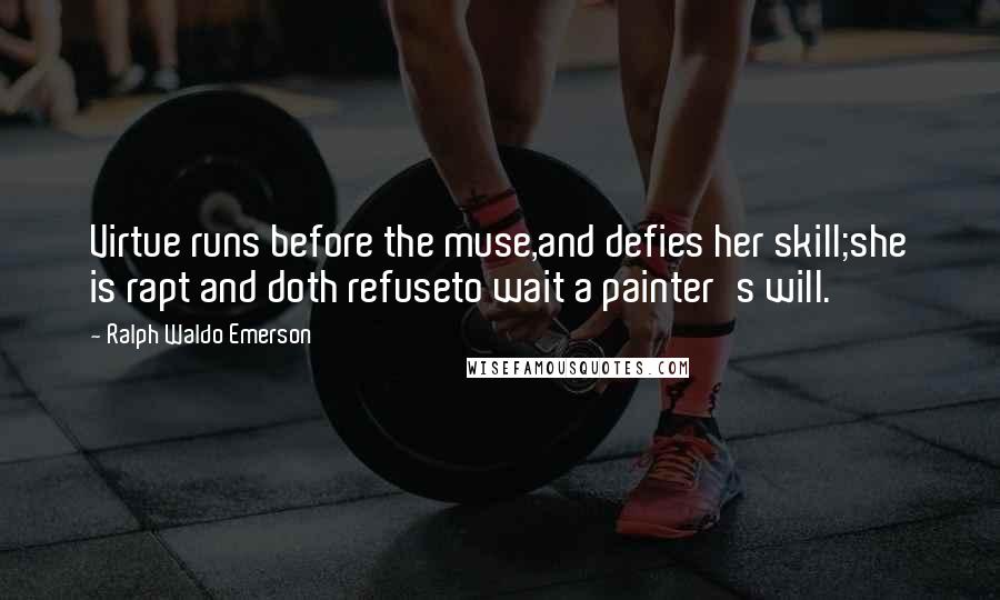 Ralph Waldo Emerson Quotes: Virtue runs before the muse,and defies her skill;she is rapt and doth refuseto wait a painter's will.