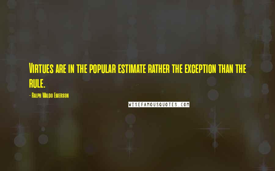 Ralph Waldo Emerson Quotes: Virtues are in the popular estimate rather the exception than the rule.