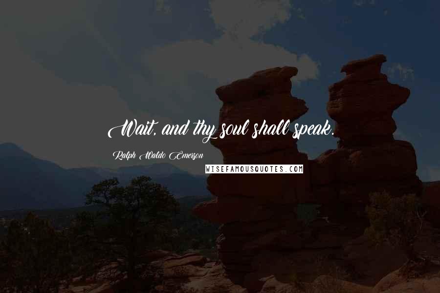 Ralph Waldo Emerson Quotes: Wait, and thy soul shall speak.