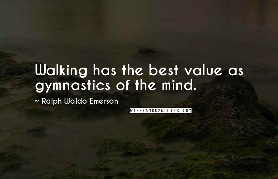 Ralph Waldo Emerson Quotes: Walking has the best value as gymnastics of the mind.