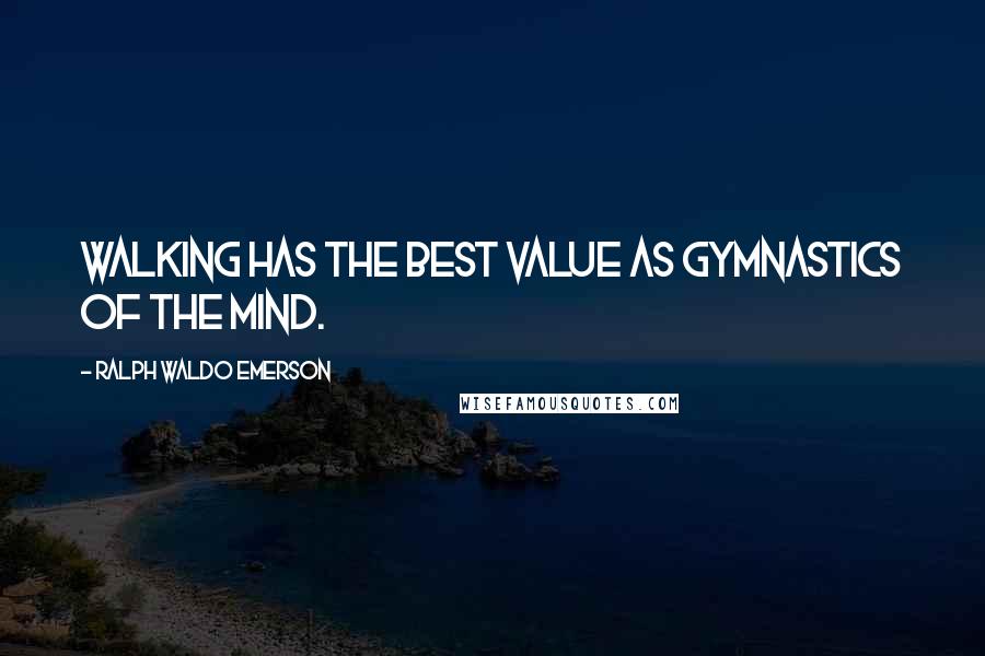 Ralph Waldo Emerson Quotes: Walking has the best value as gymnastics of the mind.