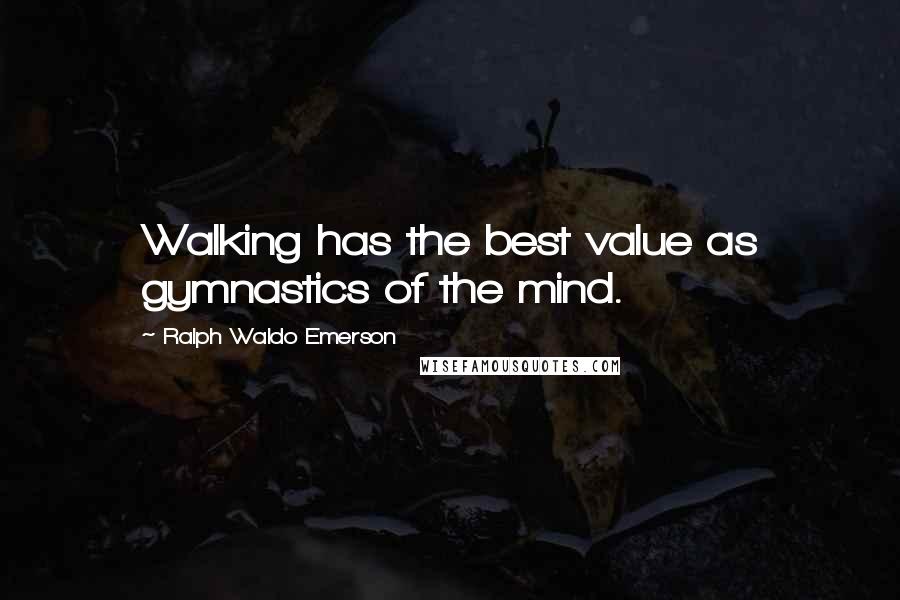 Ralph Waldo Emerson Quotes: Walking has the best value as gymnastics of the mind.