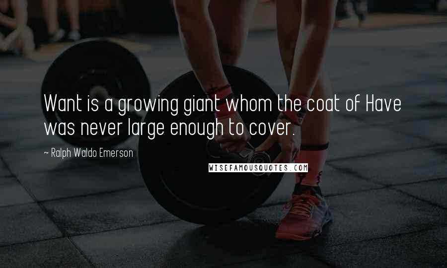 Ralph Waldo Emerson Quotes: Want is a growing giant whom the coat of Have was never large enough to cover.
