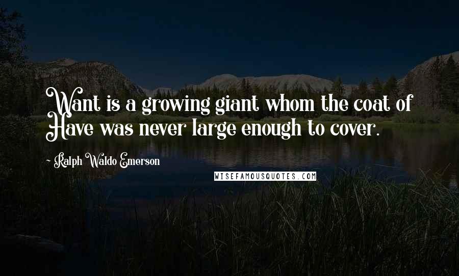 Ralph Waldo Emerson Quotes: Want is a growing giant whom the coat of Have was never large enough to cover.