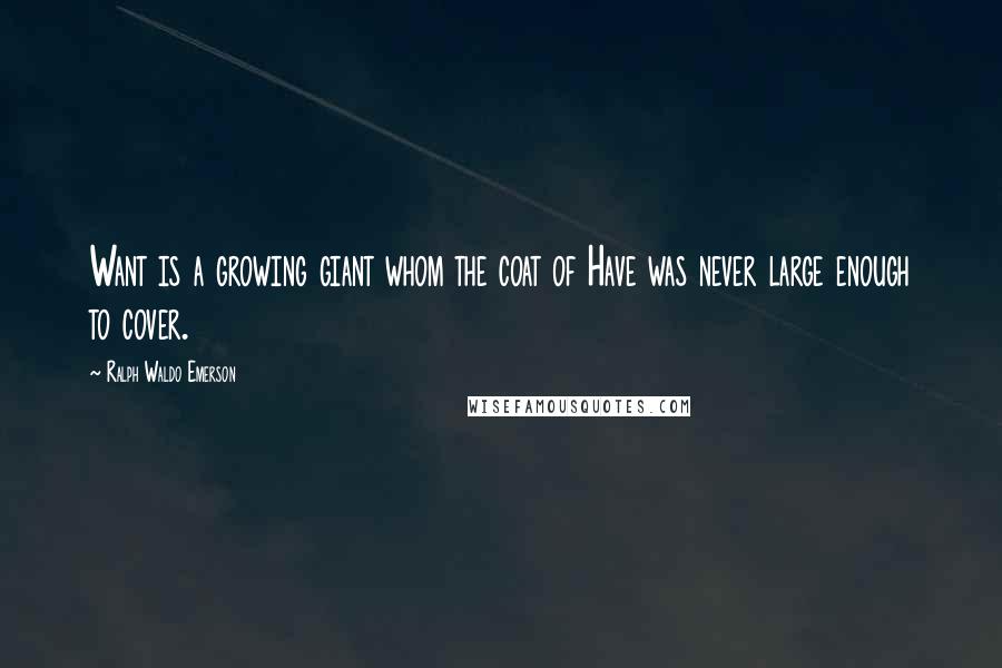 Ralph Waldo Emerson Quotes: Want is a growing giant whom the coat of Have was never large enough to cover.