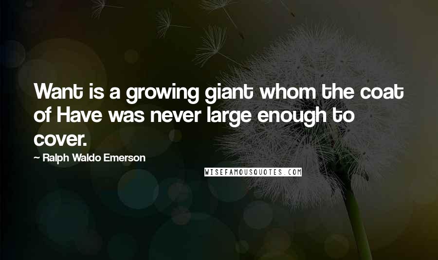 Ralph Waldo Emerson Quotes: Want is a growing giant whom the coat of Have was never large enough to cover.