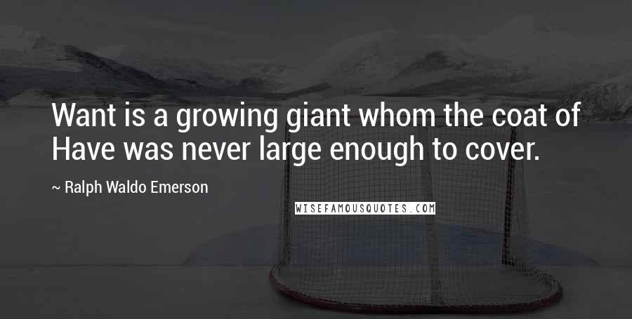 Ralph Waldo Emerson Quotes: Want is a growing giant whom the coat of Have was never large enough to cover.