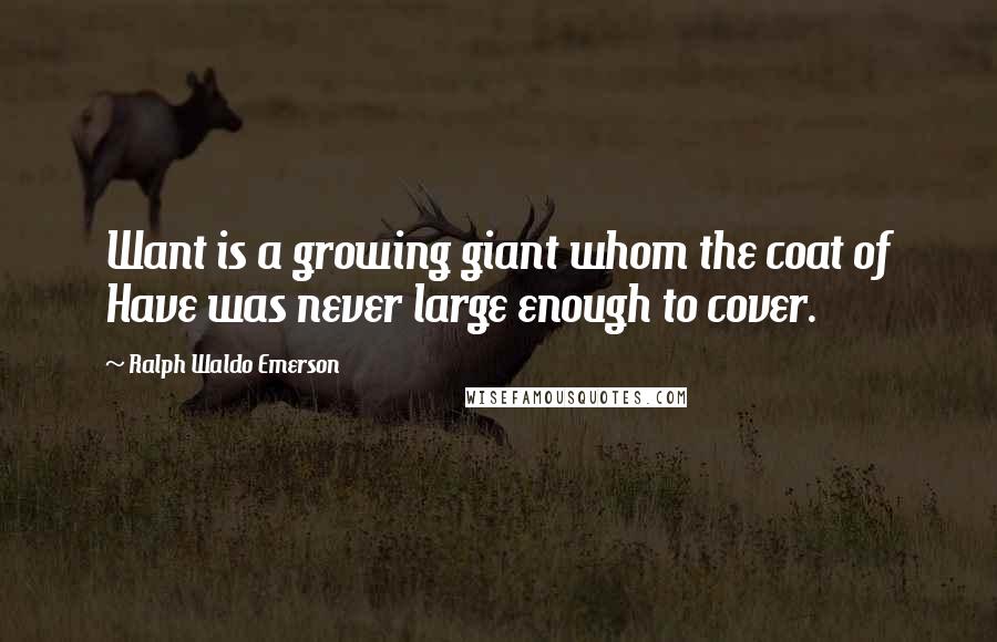 Ralph Waldo Emerson Quotes: Want is a growing giant whom the coat of Have was never large enough to cover.