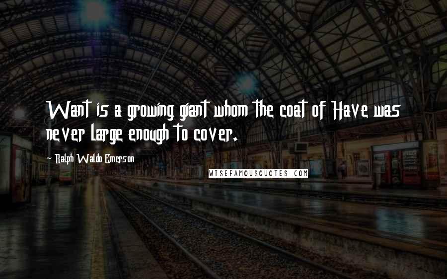 Ralph Waldo Emerson Quotes: Want is a growing giant whom the coat of Have was never large enough to cover.
