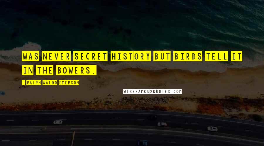 Ralph Waldo Emerson Quotes: Was never secret history but birds tell it in the bowers.