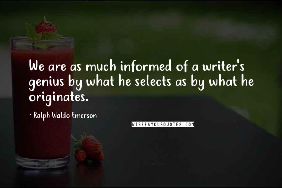 Ralph Waldo Emerson Quotes: We are as much informed of a writer's genius by what he selects as by what he originates.