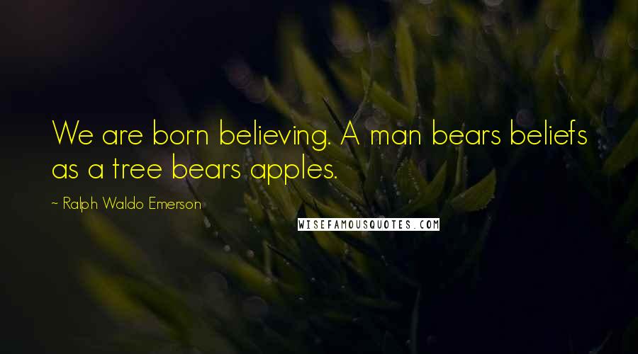 Ralph Waldo Emerson Quotes: We are born believing. A man bears beliefs as a tree bears apples.