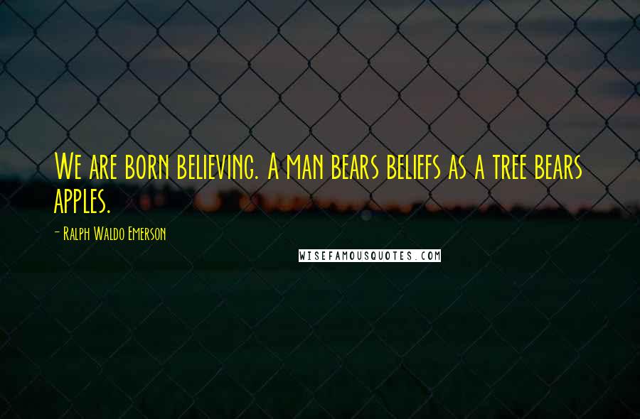 Ralph Waldo Emerson Quotes: We are born believing. A man bears beliefs as a tree bears apples.
