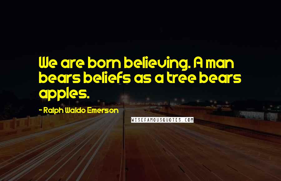 Ralph Waldo Emerson Quotes: We are born believing. A man bears beliefs as a tree bears apples.