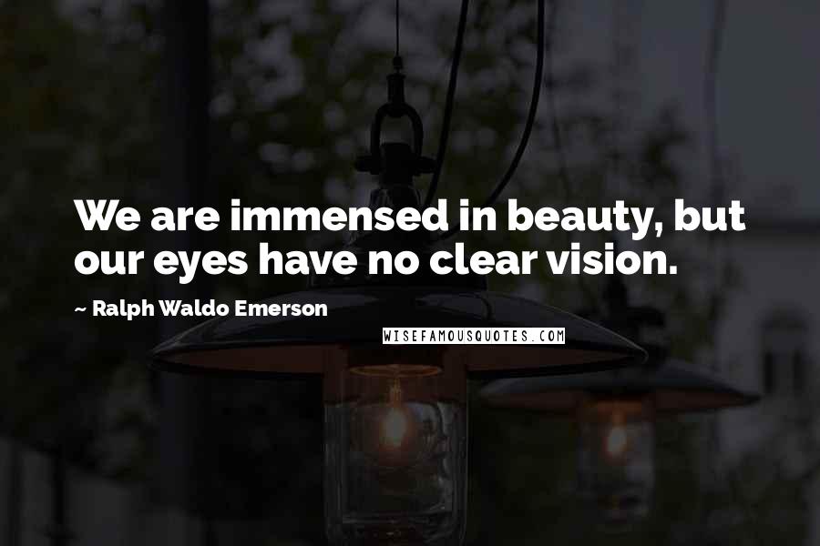 Ralph Waldo Emerson Quotes: We are immensed in beauty, but our eyes have no clear vision.