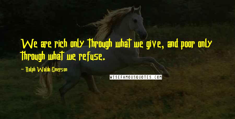 Ralph Waldo Emerson Quotes: We are rich only through what we give, and poor only through what we refuse.