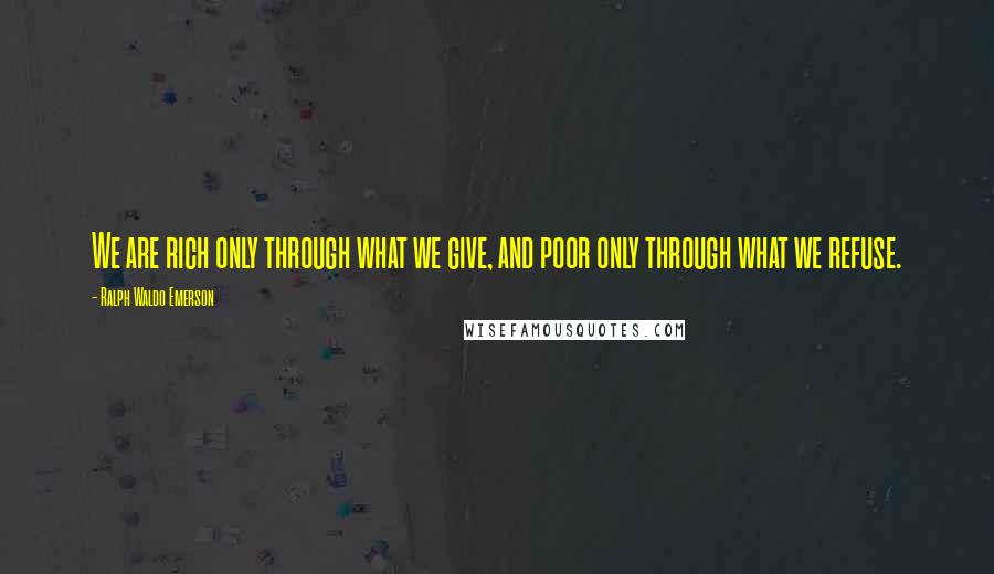 Ralph Waldo Emerson Quotes: We are rich only through what we give, and poor only through what we refuse.