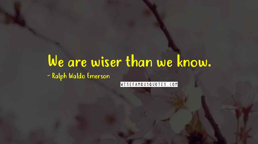 Ralph Waldo Emerson Quotes: We are wiser than we know.