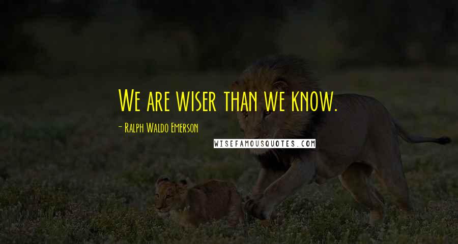 Ralph Waldo Emerson Quotes: We are wiser than we know.