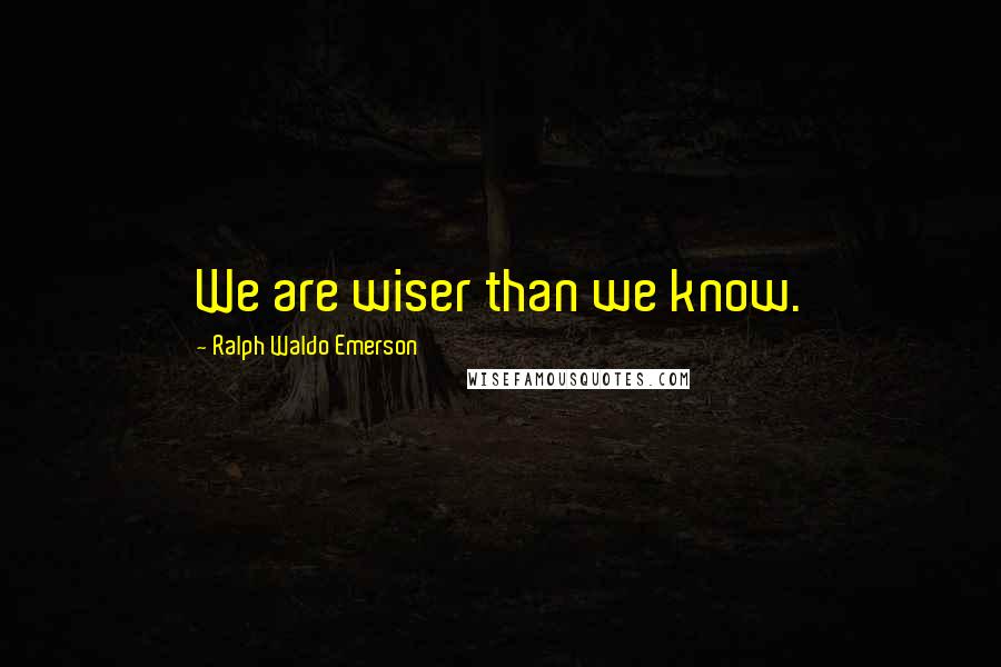 Ralph Waldo Emerson Quotes: We are wiser than we know.