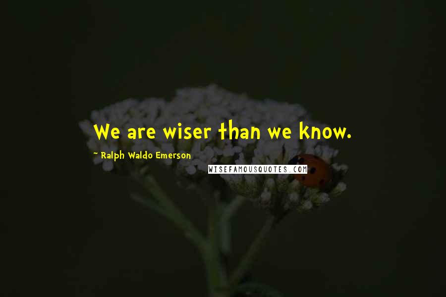 Ralph Waldo Emerson Quotes: We are wiser than we know.