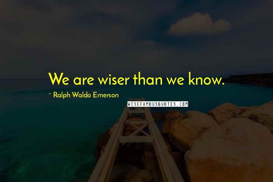 Ralph Waldo Emerson Quotes: We are wiser than we know.