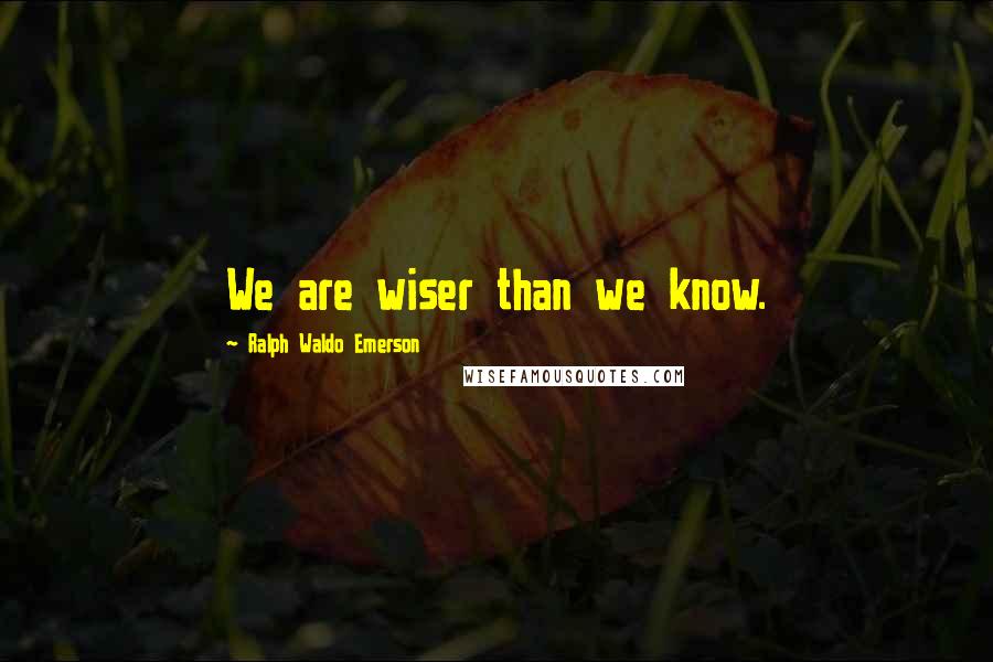 Ralph Waldo Emerson Quotes: We are wiser than we know.