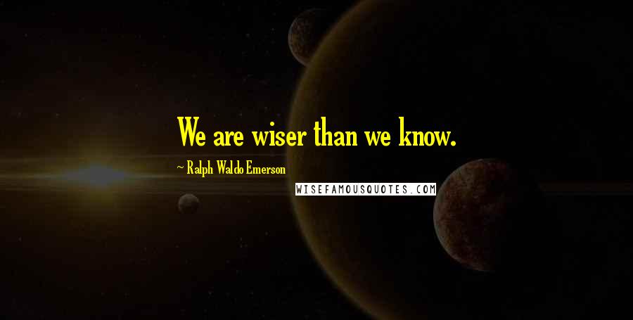 Ralph Waldo Emerson Quotes: We are wiser than we know.