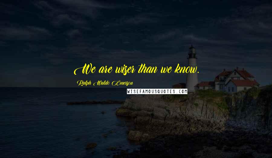 Ralph Waldo Emerson Quotes: We are wiser than we know.