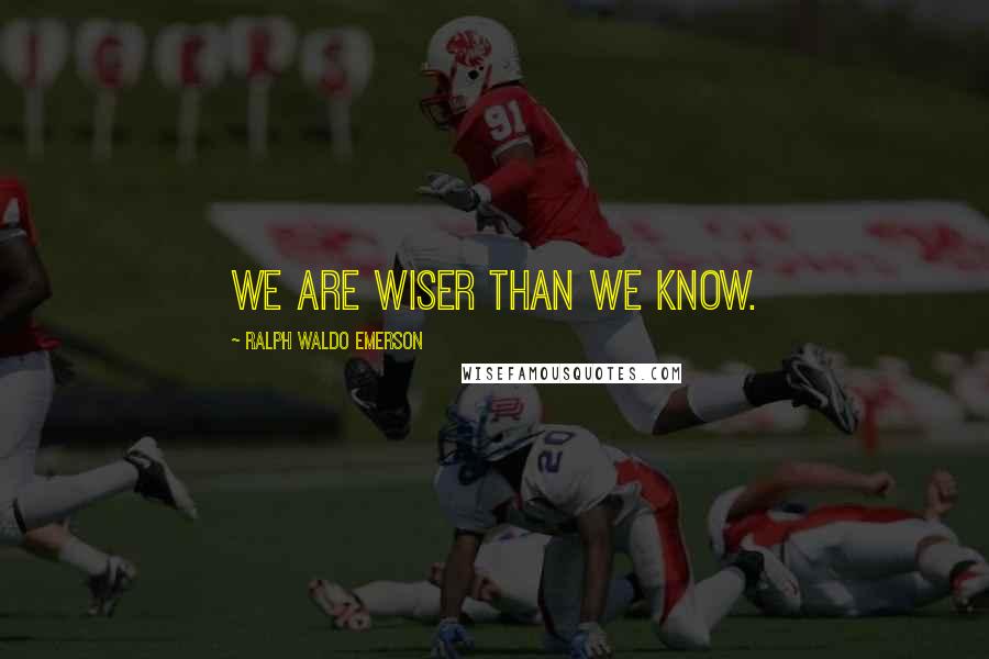 Ralph Waldo Emerson Quotes: We are wiser than we know.