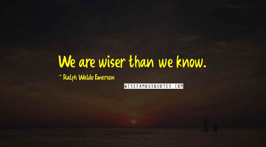 Ralph Waldo Emerson Quotes: We are wiser than we know.